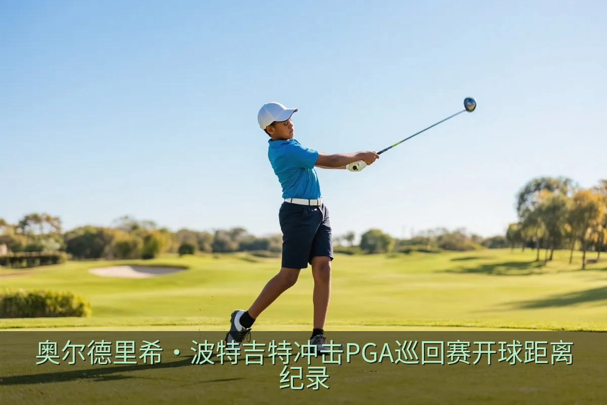 奥尔德里希·波特吉特冲击PGA巡回赛开球距离纪录